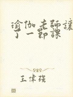 瑜伽老师让我C了一节课