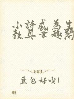 小诗成为生物课教具笔趣阁