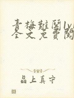 青梅难哄1v1全文免费阅读小说