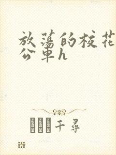 放荡的校花女友公车h