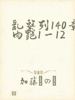 乱系列140章肉艳1一12