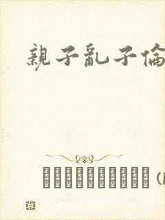 亲子乱子伦系列