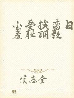 小受挨脔日常h羞耻调教