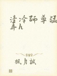 清冷师尊猛烈顶弄h