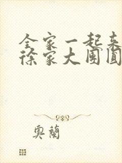 全家一起来黄霞徐家大团圆
