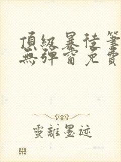 顶级暴徒笔趣阁无弹窗免费