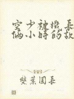 空少被机长狂躁俩小时的故事封面