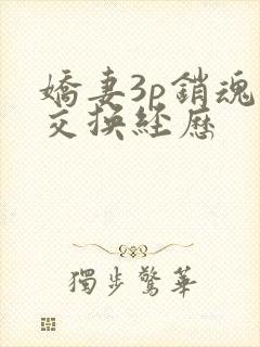 娇妻3p销魂的交换经历