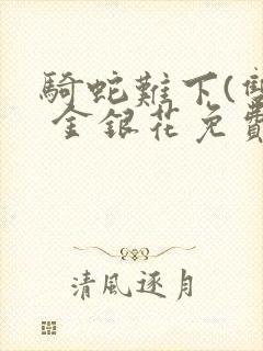 骑蛇难下(双) 金银花免费阅读完整版
