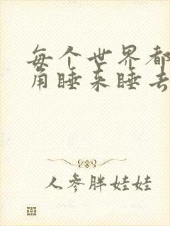 每个世界都被主角睡来睡去可乐饼