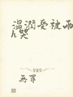 温润受被两个攻h哭