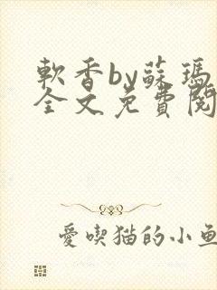 软香by苏玛丽全文免费阅读笔趣