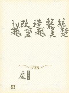 jy改造系统人越变越美楚倦安