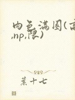 肉色满园(高h,np,限)