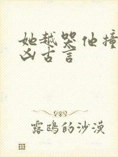 她越哭他撞得越凶古言