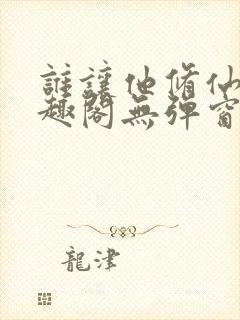 谁让他修仙的笔趣阁无弹窗