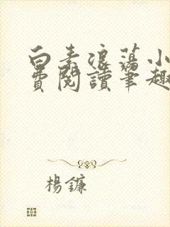 白素浪荡小说免费阅读笔趣阁