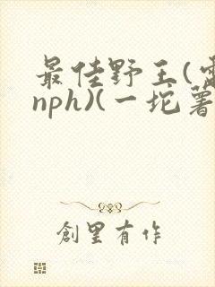 最佳野王(电竞nph)(一坨薯饼)_