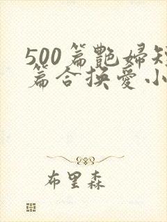 500篇艳妇短篇合换爱小说
