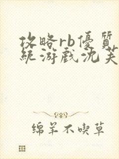 攻略rb优质系统游戏沈芙原文