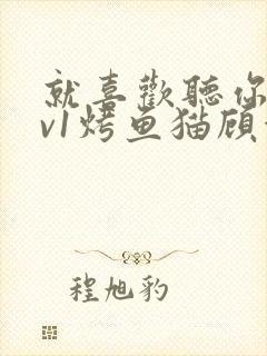 就喜欢听你叫1v1烤鱼猫顾浅浅
