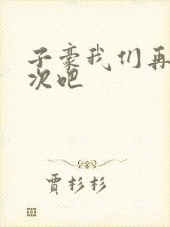 子豪我们再做一次吧