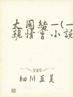 大团结—(—)亲情会小说