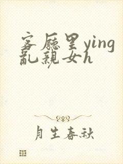 客厅里ying乱亲女h封面