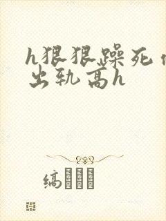 h狠狠躁死你h出轨高h封面