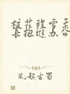校花程雪柔被校长抱进办公室