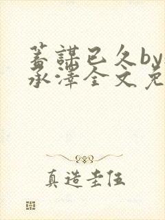 蓄谋已久by魏承泽全文免费笔趣阁