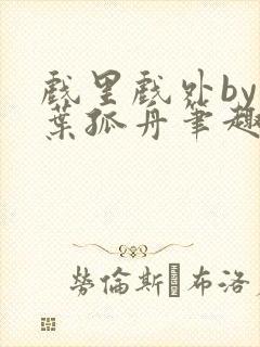 戏里戏外by一叶孤舟笔趣阁封面