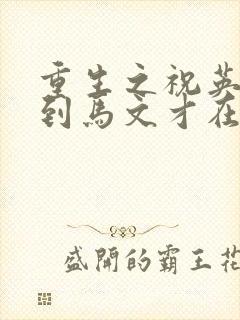 重生之祝英台遇到马文才在线阅读
