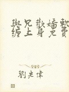 与兄欢娇软嫡女缠上身免费阅读