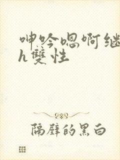 呻吟嗯啊继父～h双性
