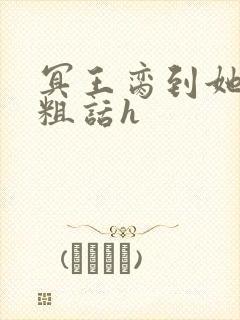 冥王脔到她哭h粗话h