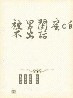 被男闺蜜c的说不出话