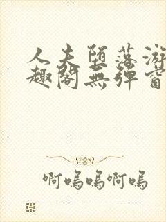 人夫堕落游戏笔趣阁无弹窗
