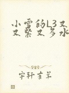 小雪的L3又嫩又紧又多水图