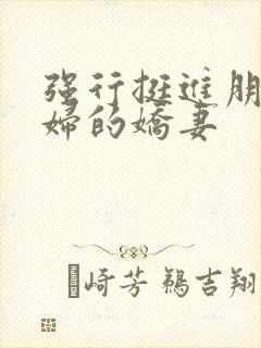 强行挺进朋友孕妇的娇妻