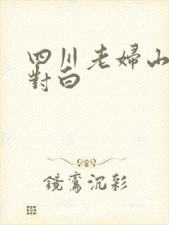 四川老妇山边性对白