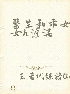 医生和乖女h攵女h灌满