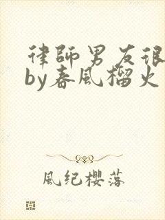 律师男友很难撩by春风榴火