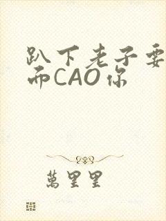 趴下老子要从后面CAO你