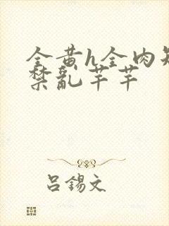 全黄h全肉短篇禁乱芊芊