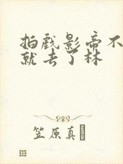 拍戏影帝不小心就去了林
