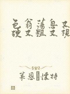 色翁荡息又大又硬又粗又视频图片