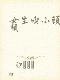 女生吃小头头视频