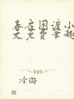 春夜困渡小说全文免费笔趣阁无弹窗