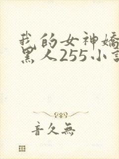 我的女神娇妻与黑人255小说
